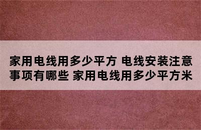 家用电线用多少平方 电线安装注意事项有哪些 家用电线用多少平方米